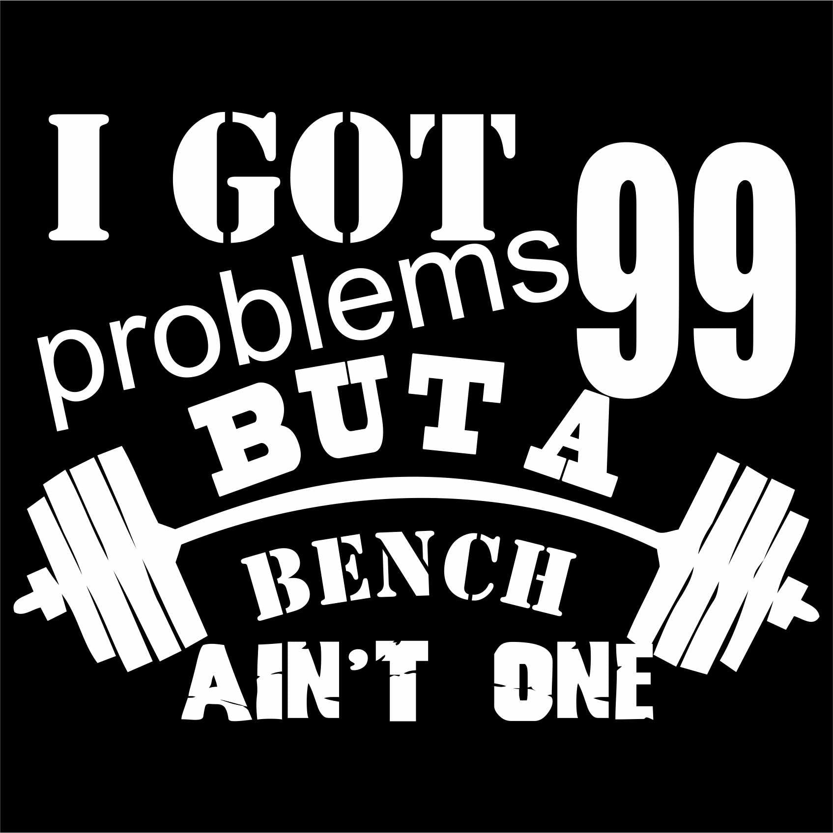 I got 99 problems but a Bench ain't one - Gym Printed T-Shirt/Vest