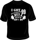 I got 99 problems but a Bench ain't one - Gym Printed T-Shirt/Vest